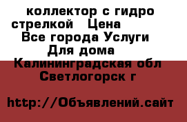 коллектор с гидро стрелкой › Цена ­ 8 000 - Все города Услуги » Для дома   . Калининградская обл.,Светлогорск г.